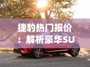 捷豹热门报价：解析豪华SUV市场的璀璨明珠