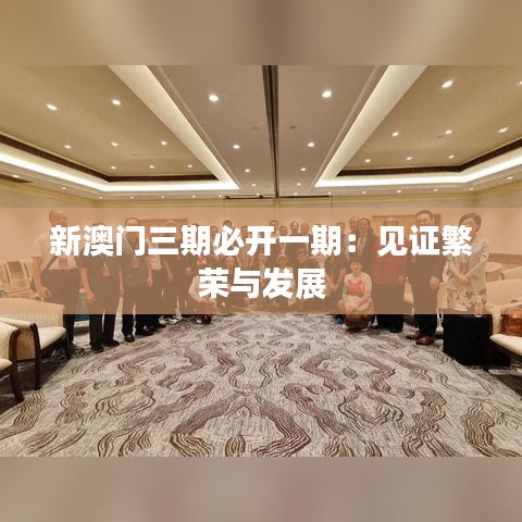 新澳门三期必开一期：见证繁荣与发展