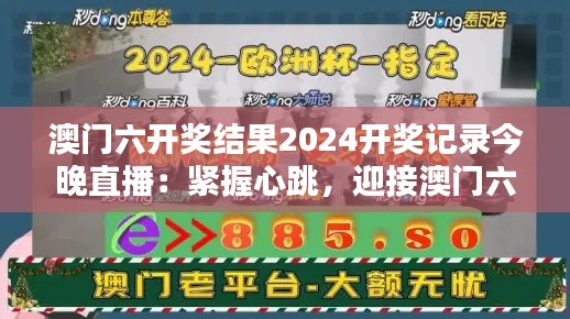 澳门六开奖结果2024开奖记录今晚直播：紧握心跳，迎接澳门六的惊喜时刻！