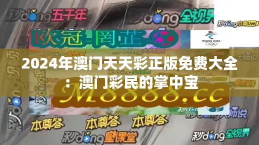 2024年澳门天天彩正版免费大全：澳门彩民的掌中宝