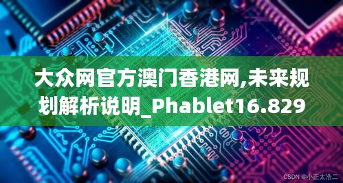 大众网官方澳门香港网,未来规划解析说明_Phablet16.829