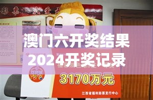 澳门六开奖结果2024开奖记录今晚直播：大奖揭晓，每一张彩票都充满希望！