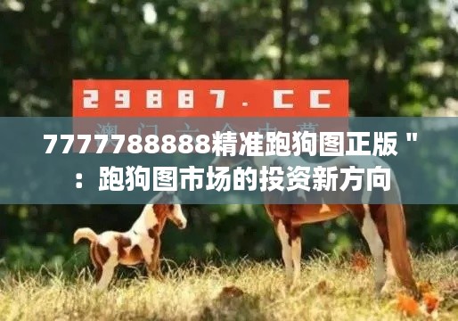 7777788888精准跑狗图正版＂：跑狗图市场的投资新方向