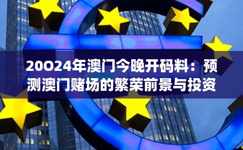 20O24年澳门今晚开码料：预测澳门赌场的繁荣前景与投资价值