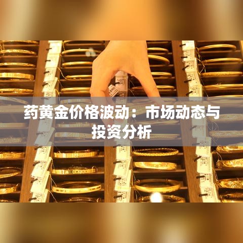 药黄金价格波动：市场动态与投资分析