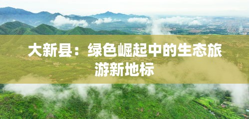 大新县：绿色崛起中的生态旅游新地标