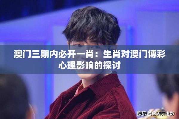 澳门三期内必开一肖：生肖对澳门博彩心理影响的探讨