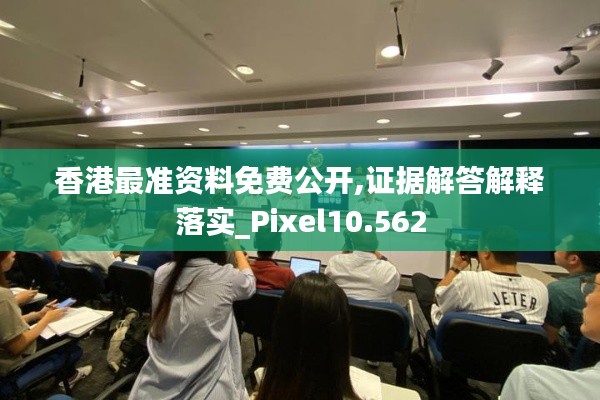 香港最准资料免费公开,证据解答解释落实_Pixel10.562