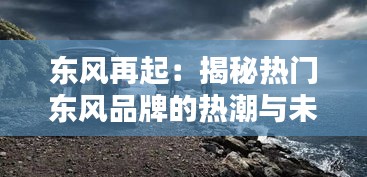 东风再起：揭秘热门东风品牌的热潮与未来