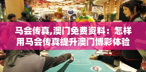 马会传真,澳门免费资料：怎样用马会传真提升澳门博彩体验