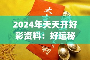 2024年天天开好彩资料：好运秘籍，为梦想加持每一天