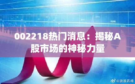 002218热门消息：揭秘A股市场的神秘力量