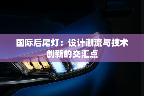 国际后尾灯：设计潮流与技术创新的交汇点