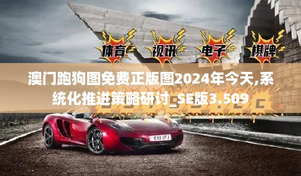 澳门跑狗图免费正版图2024年今天,系统化推进策略研讨_SE版3.509