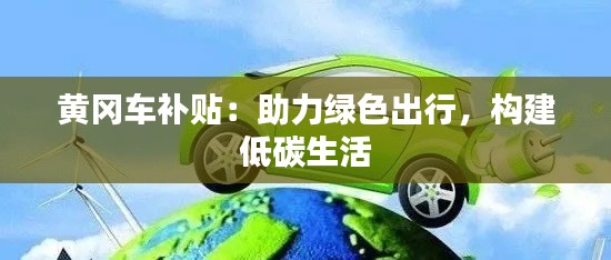 黄冈车补贴：助力绿色出行，构建低碳生活