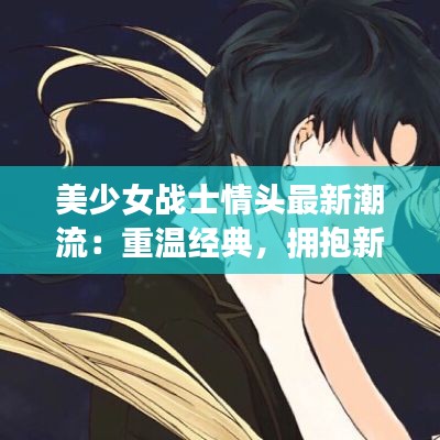 美少女战士情头最新潮流：重温经典，拥抱新风尚