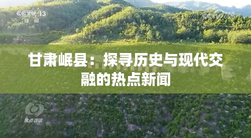 甘肃岷县：探寻历史与现代交融的热点新闻