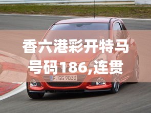 香六港彩开特马号码186,连贯评估方法_桌面款9.397