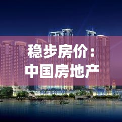 稳步房价：中国房地产市场的新常态