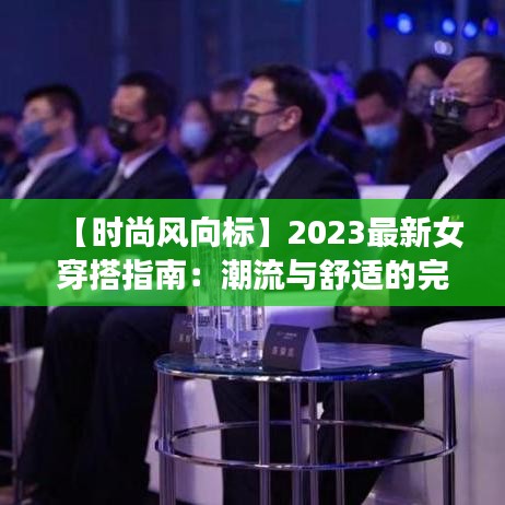 【时尚风向标】2023最新女穿搭指南：潮流与舒适的完美融合