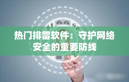 热门排雷软件：守护网络安全的重要防线