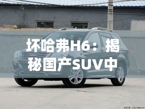 坏哈弗H6：揭秘国产SUV中的“问题儿童”