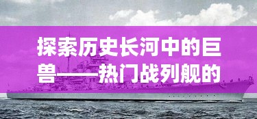 探索历史长河中的巨兽——热门战列舰的传奇故事