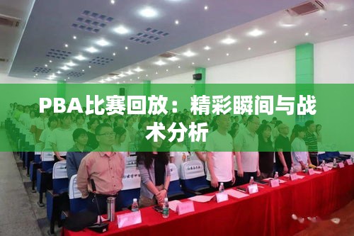 PBA比赛回放：精彩瞬间与战术分析