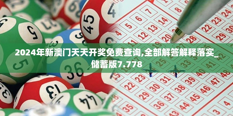 2024年新澳门天天开奖免费查询,全部解答解释落实_储蓄版7.778