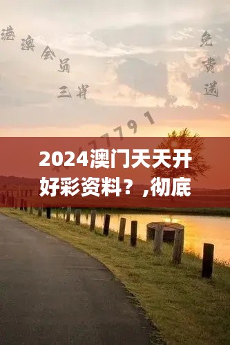 2024澳门天天开好彩资料？,彻底解答解释落实_限定版5.243