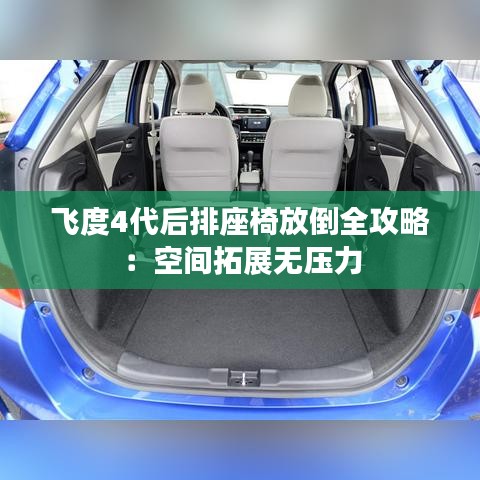 飞度4代后排座椅放倒全攻略：空间拓展无压力