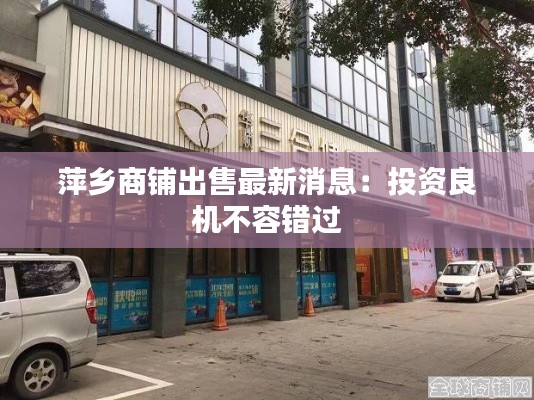 萍乡商铺出售最新消息：投资良机不容错过