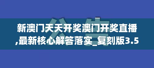 新澳门天天开奖澳门开奖直播,最新核心解答落实_复刻版3.559