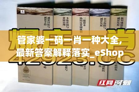 管家婆一码一肖一种大全,最新答案解释落实_eShop7.535