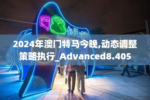 2024年澳门特马今晚,动态调整策略执行_Advanced8.405