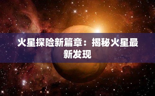 火星探险新篇章：揭秘火星最新发现