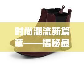 时尚潮流新篇章——揭秘最新款皮鞋的五大亮点