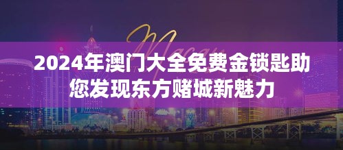 2024年澳门大全免费金锁匙助您发现东方赌城新魅力