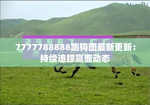 7777788888跑狗图最新更新：持续追踪赢面动态