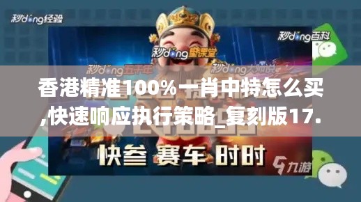 香港精准100%一肖中特怎么买,快速响应执行策略_复刻版17.180