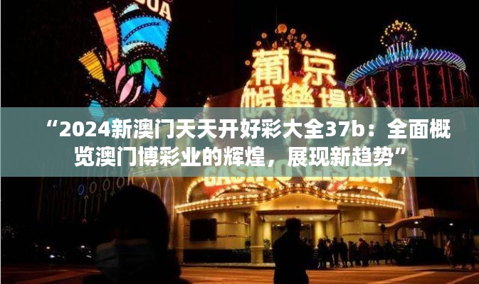 “2024新澳门天天开好彩大全37b：全面概览澳门博彩业的辉煌，展现新趋势”