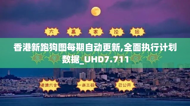 香港新跑狗图每期自动更新,全面执行计划数据_UHD7.711