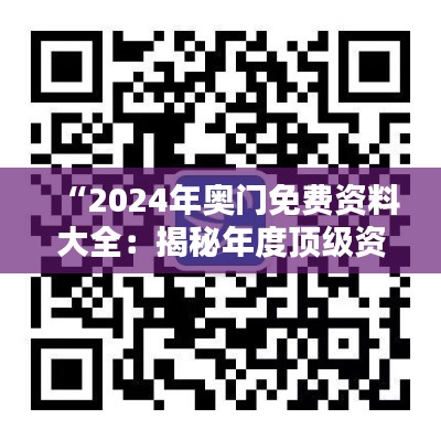 “2024年奥门免费资料大全：揭秘年度顶级资源获取秘籍”