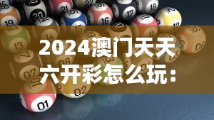 2024澳门天天六开彩怎么玩：深入分析投注技巧与风险控制