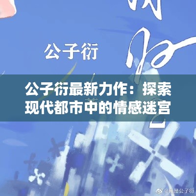 公子衍最新力作：探索现代都市中的情感迷宫