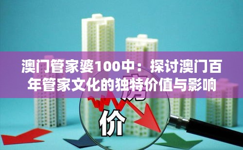 澳门管家婆100中：探讨澳门百年管家文化的独特价值与影响