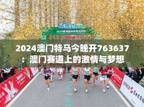 2024澳门特马今晚开763637：澳门赛道上的激情与梦想