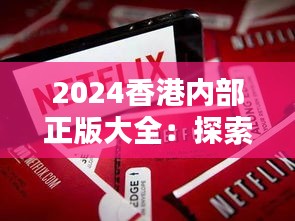 2024香港内部正版大全：探索港版媒体的独特魅力