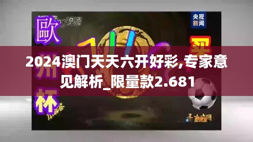 2024澳门天天六开好彩,专家意见解析_限量款2.681