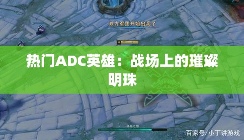 热门ADC英雄：战场上的璀璨明珠